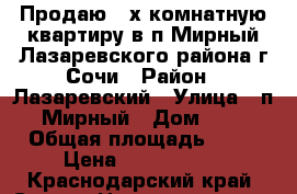 Продаю 4-х комнатную квартиру в п.Мирный Лазаревского района г.Сочи › Район ­ Лазаревский › Улица ­ п.Мирный › Дом ­ 2 › Общая площадь ­ 70 › Цена ­ 2 800 000 - Краснодарский край, Сочи г. Недвижимость » Квартиры продажа   . Краснодарский край,Сочи г.